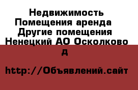 Недвижимость Помещения аренда - Другие помещения. Ненецкий АО,Осколково д.